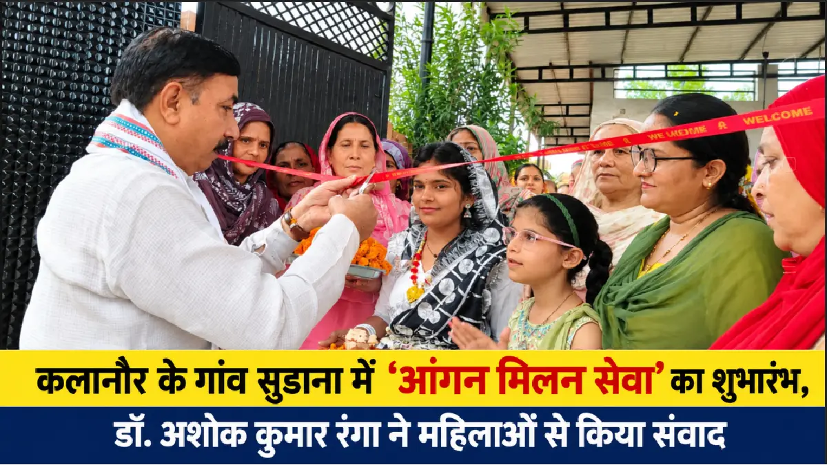 कलानौर के गांव सुडाना में ‘आंगन मिलन सेवा’ का शुभारंभ, डॉ. अशोक कुमार रंगा ने महिलाओं से किया संवाद